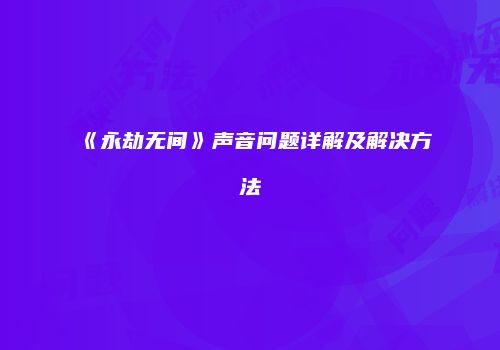 《永劫无间》声音问题详解及解决方法