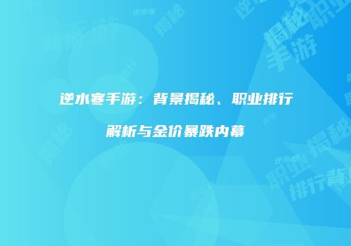 逆水寒手游：背景揭秘、职业排行解析与金价暴跌内幕