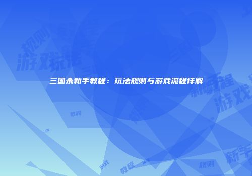 三国杀新手教程：玩法规则与游戏流程详解