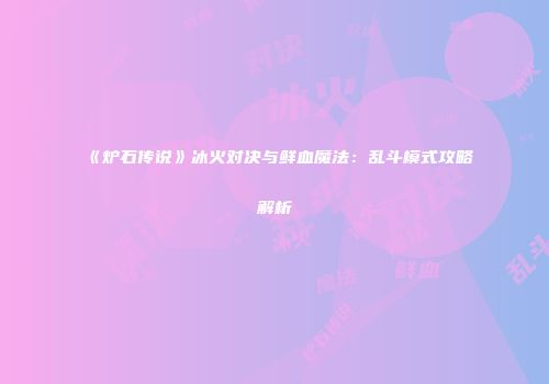 《炉石传说》冰火对决与鲜血魔法：乱斗模式攻略解析