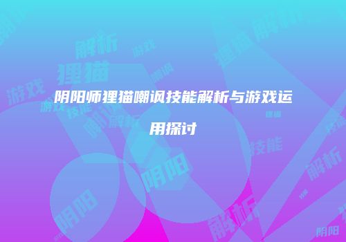 阴阳师狸猫嘲讽技能解析与游戏运用探讨