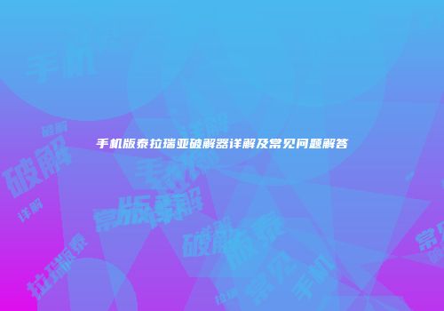 手机版泰拉瑞亚破解器详解及常见问题解答