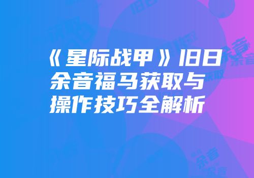 《星际战甲》旧日余音福马获取与操作技巧全解析