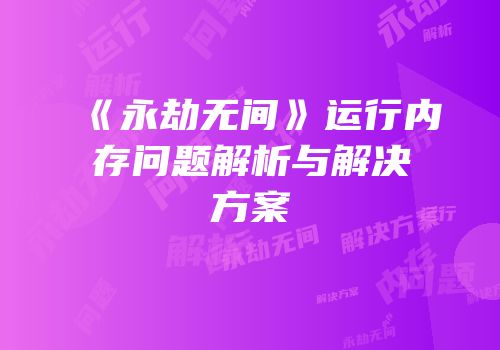 《永劫无间》运行内存问题解析与解决方案