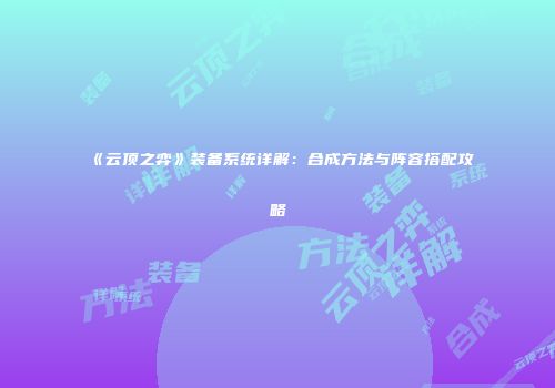 《云顶之弈》装备系统详解：合成方法与阵容搭配攻略