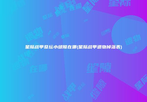 星际战甲祭坛小缝隙在哪(星际战甲遗物掉落表)