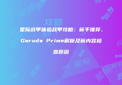 星际战甲体验战甲攻略：新手推荐、Garuda Prime解析及新内容检查原因
