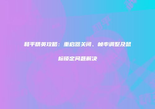 和平精英攻略：重启器关闭、帧率调整及鼠标锁定问题解决