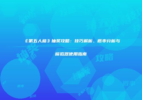《第五人格》抽奖攻略：技巧解析、概率分析与模拟器使用指南