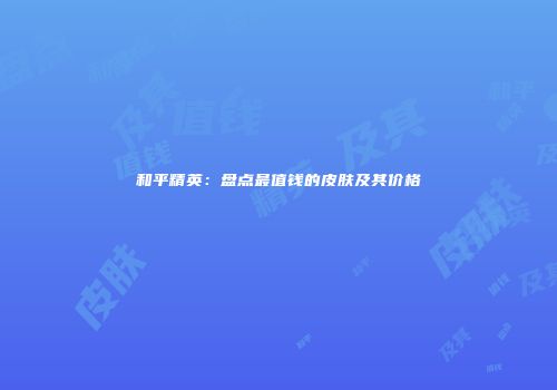 和平精英：盘点最值钱的皮肤及其价格