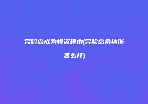 冒险岛成为怪盗理由(冒险岛希纳斯怎么打)