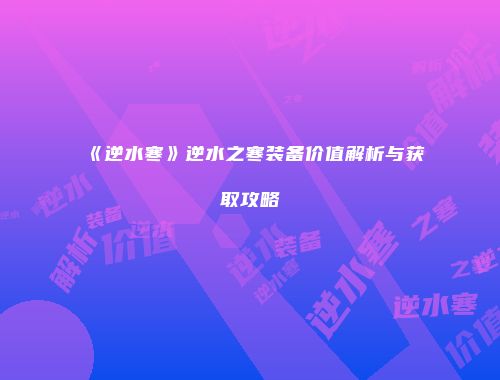《逆水寒》逆水之寒装备价值解析与获取攻略