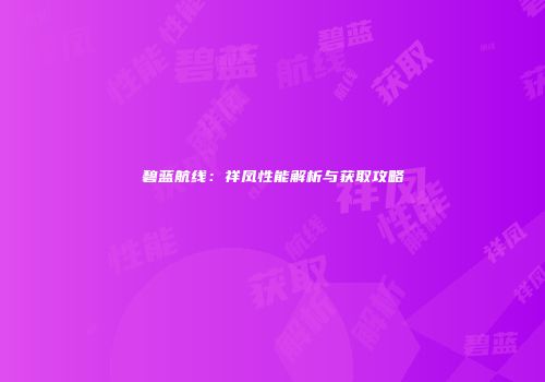 碧蓝航线：祥凤性能解析与获取攻略