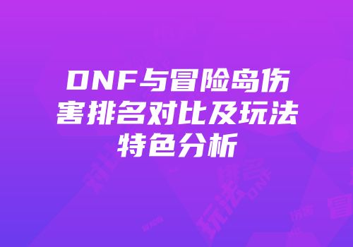 DNF与冒险岛伤害排名对比及玩法特色分析