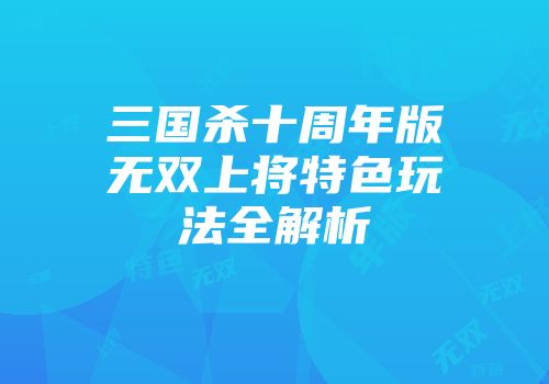 三国杀十周年版无双上将特色玩法全解析