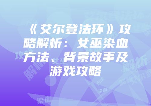 《艾尔登法环》攻略解析：女巫染血方法、背景故事及游戏攻略