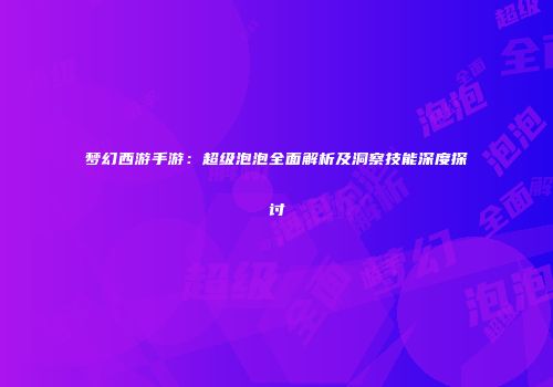 梦幻西游手游：超级泡泡全面解析及洞察技能深度探讨