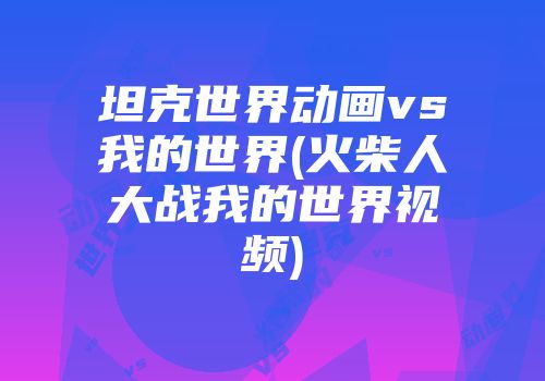 坦克世界动画vs我的世界(火柴人大战我的世界视频)
