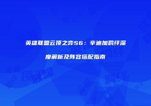英雄联盟云顶之弈S6：辛迪加羁绊深度解析及阵容搭配指南