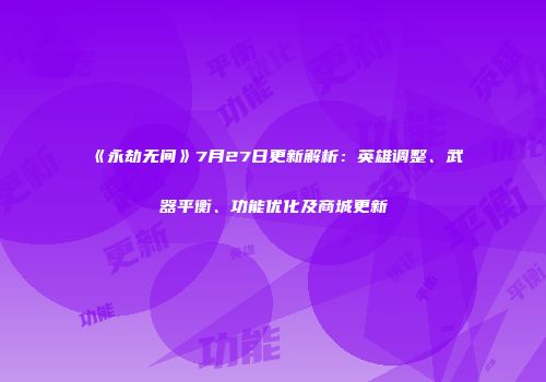 《永劫无间》7月27日更新解析：英雄调整、武器平衡、功能优化及商城更新