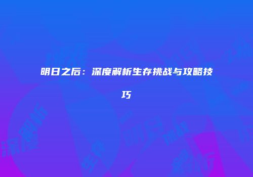 明日之后：深度解析生存挑战与攻略技巧