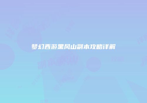 梦幻西游黑风山副本攻略详解