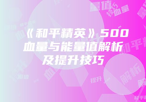 《和平精英》500血量与能量值解析及提升技巧