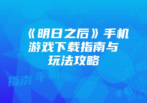 《明日之后》手机游戏下载指南与玩法攻略