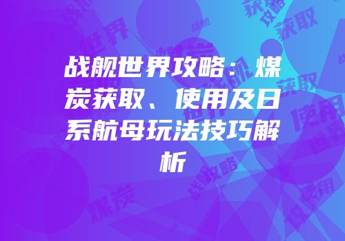战舰世界攻略：煤炭获取、使用及日系航母玩法技巧解析