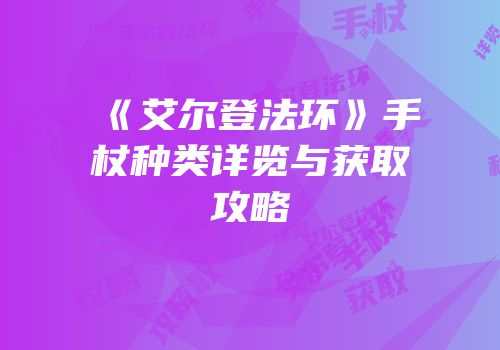 《艾尔登法环》手杖种类详览与获取攻略