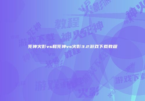 死神火影vs和死神vs火影3.2游戏下载教程