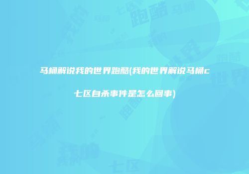 马桶解说我的世界跑酷(我的世界解说马桶c七区自杀事件是怎么回事)