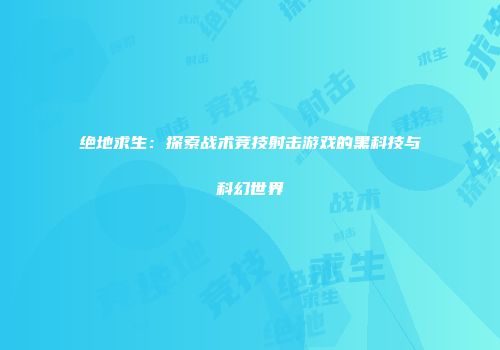 绝地求生：探索战术竞技射击游戏的黑科技与科幻世界