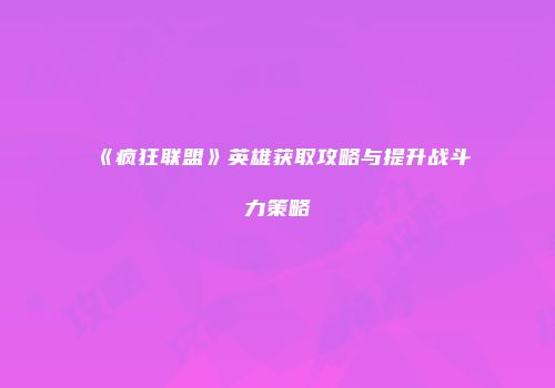 《疯狂联盟》英雄获取攻略与提升战斗力策略