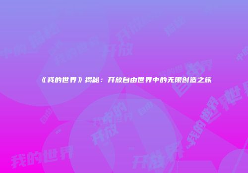 《我的世界》揭秘：开放自由世界中的无限创造之旅