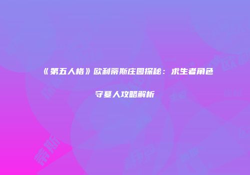 《第五人格》欧利蒂斯庄园探秘：求生者角色守墓人攻略解析