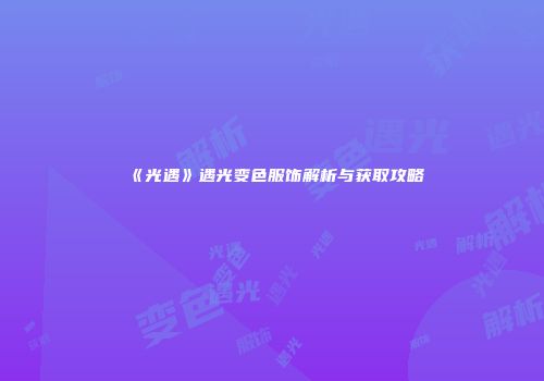 《光遇》遇光变色服饰解析与获取攻略