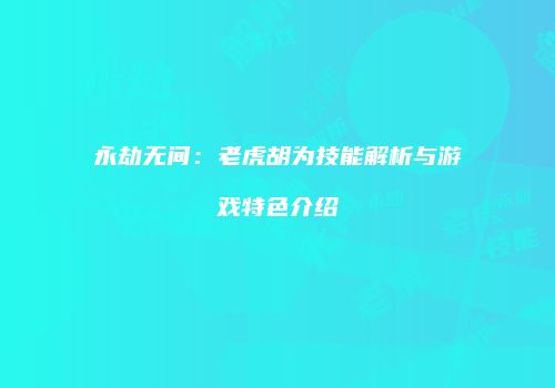 永劫无间：老虎胡为技能解析与游戏特色介绍