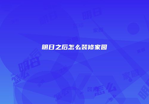明日之后怎么装修家园