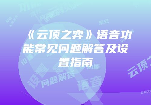 《云顶之弈》语音功能常见问题解答及设置指南