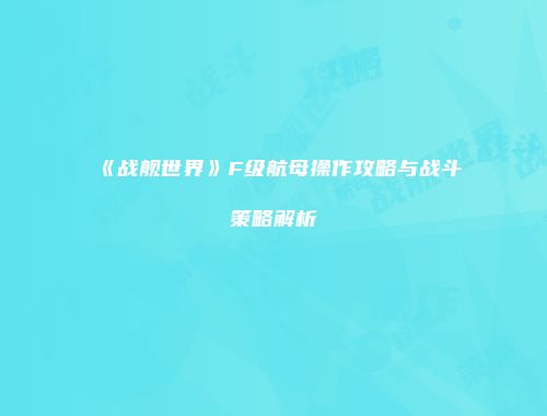 《战舰世界》F级航母操作攻略与战斗策略解析