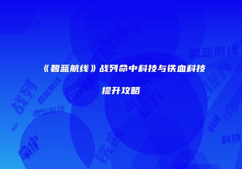 《碧蓝航线》战列命中科技与铁血科技提升攻略
