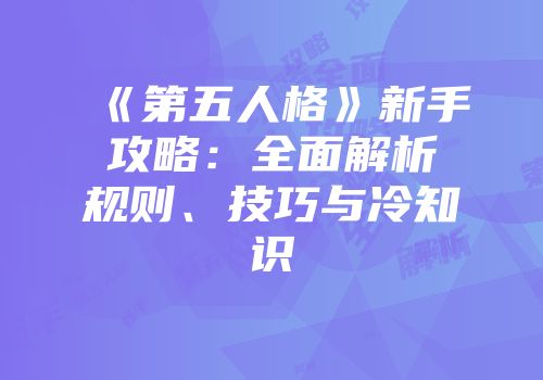 《第五人格》新手攻略：全面解析规则、技巧与冷知识