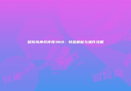 冒险岛神兵传奇360：特色解析与操作攻略
