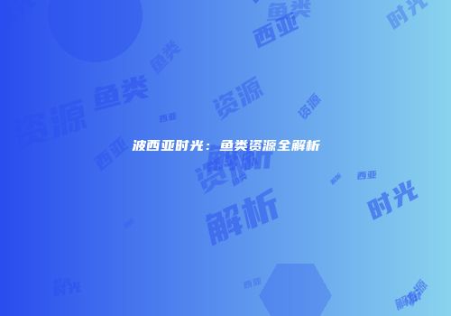 波西亚时光：鱼类资源全解析
