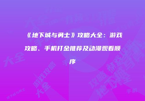 《地下城与勇士》攻略大全：游戏攻略、手机打金推荐及动漫观看顺序