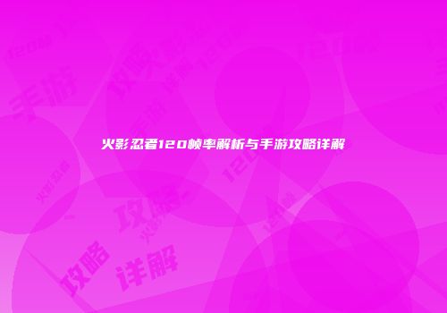 火影忍者120帧率解析与手游攻略详解