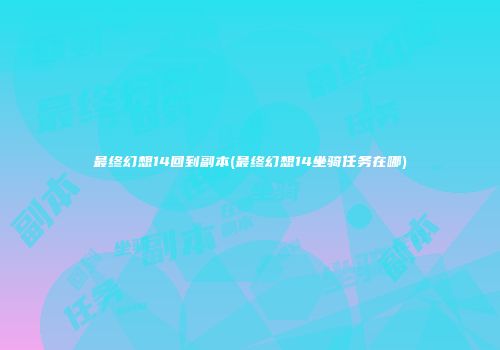 最终幻想14回到副本(最终幻想14坐骑任务在哪)