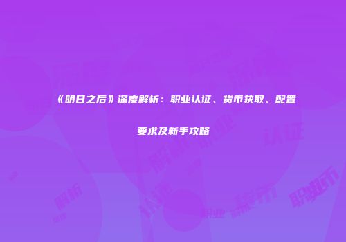 《明日之后》深度解析：职业认证、货币获取、配置要求及新手攻略