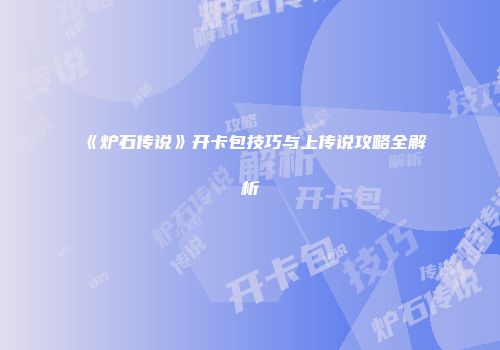 《炉石传说》开卡包技巧与上传说攻略全解析